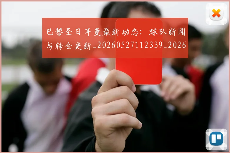 巴黎圣日耳曼最新动态:球队新闻与转会更新_20260527112339_20260707012209_20260722154230