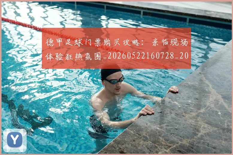 德甲足球门票购买攻略：亲临现场体验狂热氛围_20260522160728_20260704173710_20260722162620