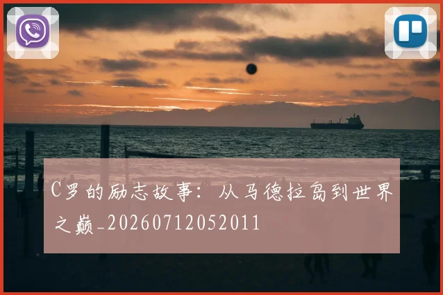 C罗的励志故事：从马德拉岛到世界之巅_20260712052011