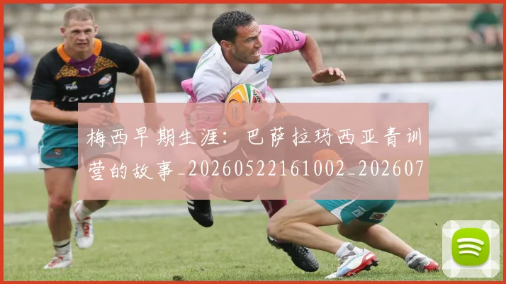 梅西早期生涯:巴萨拉玛西亚青训营的故事_20260522161002_20260707144619_20260731181540
