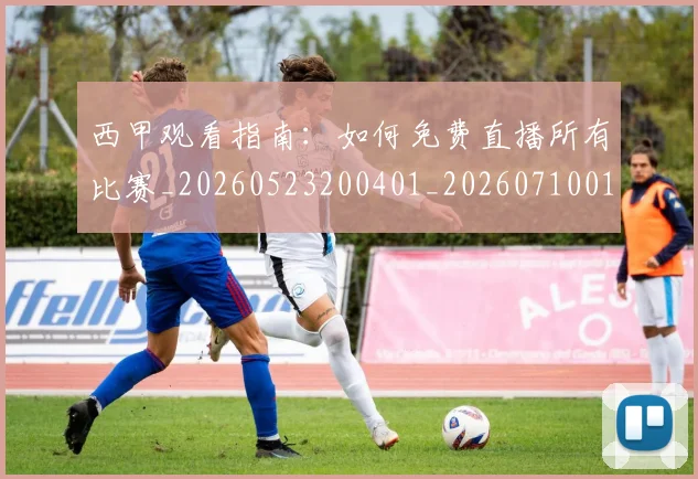 西甲观看指南：如何免费直播所有比赛_20260523200401_20260710012644