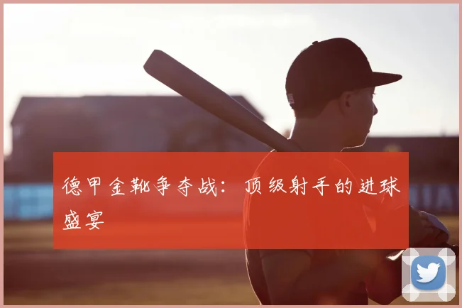 德甲金靴争夺战：顶级射手的进球盛宴