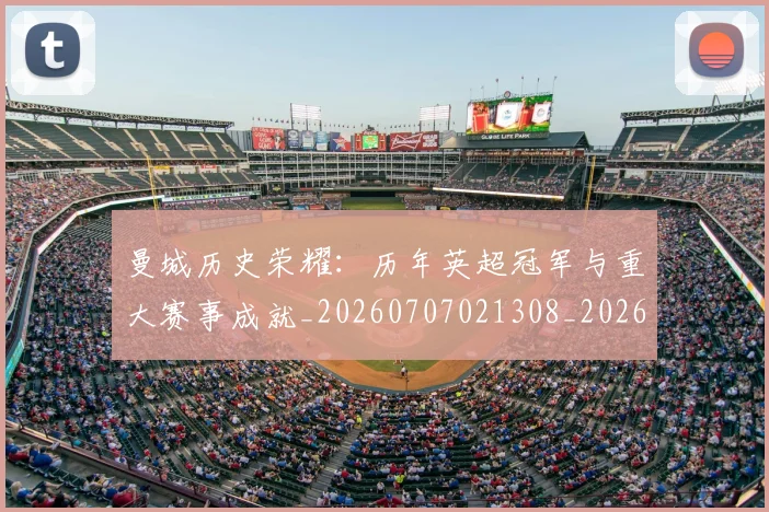 曼城历史荣耀：历年英超冠军与重大赛事成就_20260707021308_20260731172705