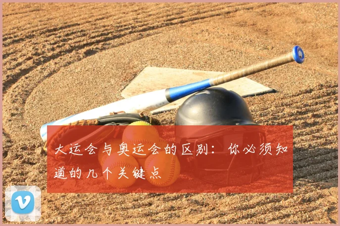 大运会与奥运会的区别：你必须知道的几个关键点