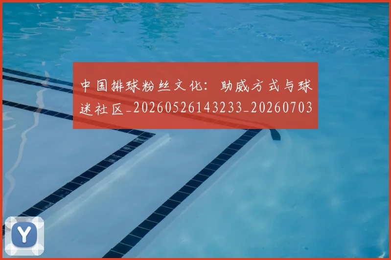 中国排球粉丝文化:助威方式与球迷社区_20260526143233_20260703202646_20260716182323