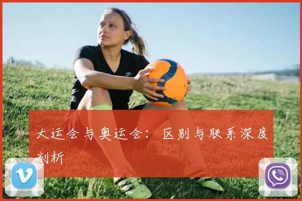 大运会与奥运会:区别与联系深度剖析
