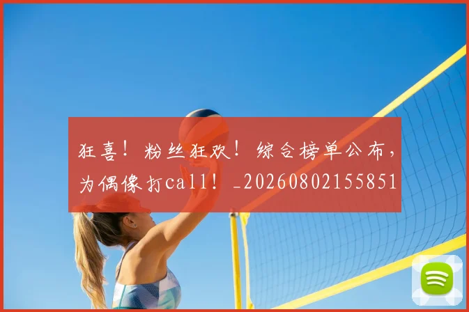 狂喜！粉丝狂欢！综合榜单公布，为偶像打call！_20260802155851