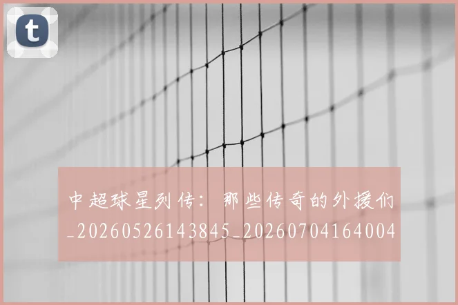 中超球星列传：那些传奇的外援们_20260526143845_20260704164004