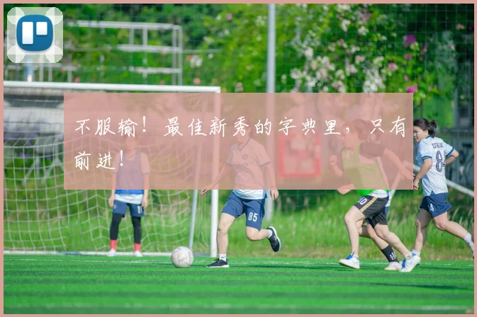 不服输！最佳新秀的字典里，只有前进！