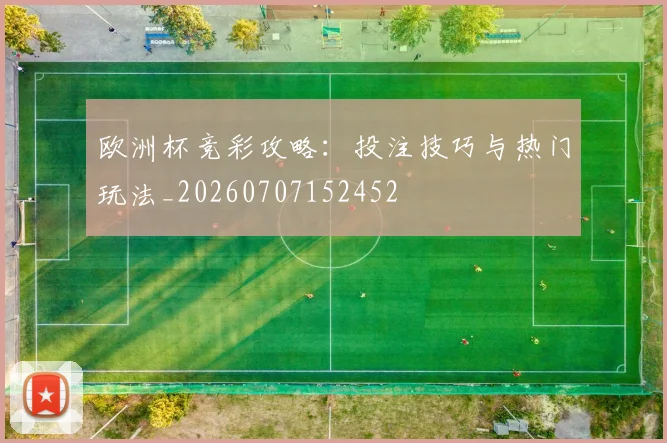 欧洲杯竞彩攻略:投注技巧与热门玩法_20260707152452