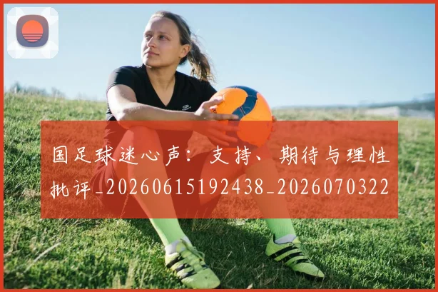 国足球迷心声:支持、期待与理性批评_20260615192438_20260703224318_20260719165117