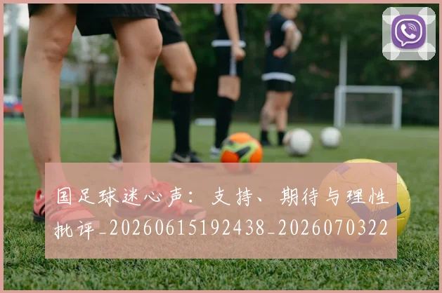 国足球迷心声：支持、期待与理性批评_20260615192438_20260703224318_20260719165117