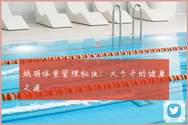 姚明体重管理秘诀:大个子的健康之道