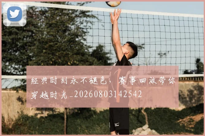 经典时刻永不褪色,赛事回放带你穿越时光_20260803142542