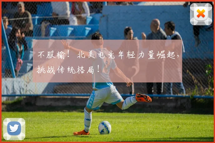 不服输！北美电竞年轻力量崛起，挑战传统格局！
