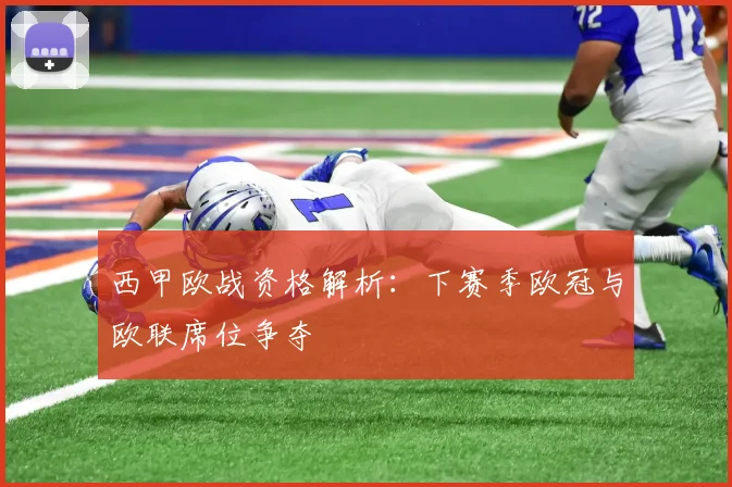 西甲欧战资格解析:下赛季欧冠与欧联席位争夺