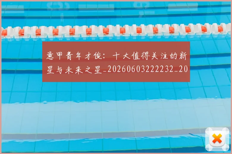 意甲青年才俊：十大值得关注的新星与未来之星_20260603222232_20260707013253