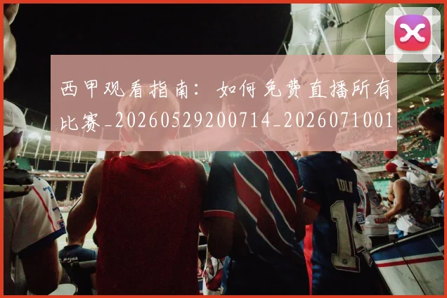 西甲观看指南:如何免费直播所有比赛_20260529200714_20260710012645