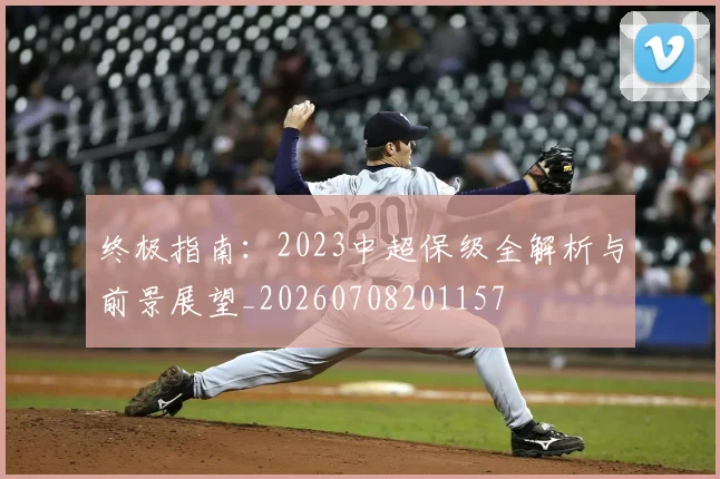 终极指南:2023中超保级全解析与前景展望_20260708201157