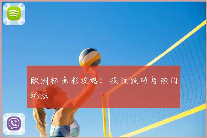 欧洲杯竞彩攻略：投注技巧与热门玩法