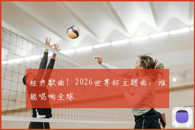 经典歌曲！2026世界杯主题曲，谁能唱响全球