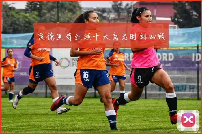 莫德里奇生涯十大高光时刻回顾