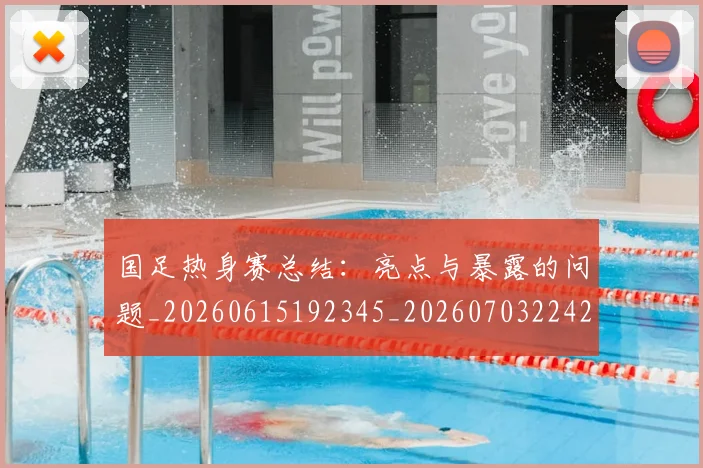 国足热身赛总结:亮点与暴露的问题_20260615192345_20260703224243