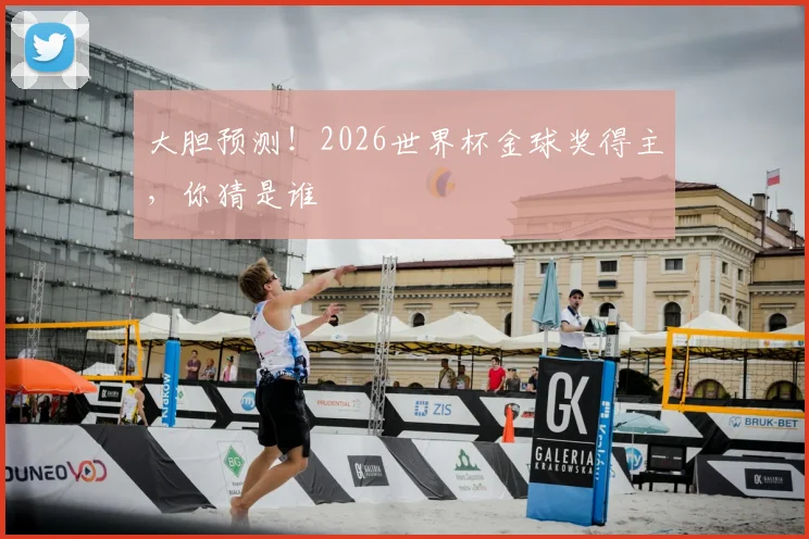 大胆预测！2026世界杯金球奖得主，你猜是谁