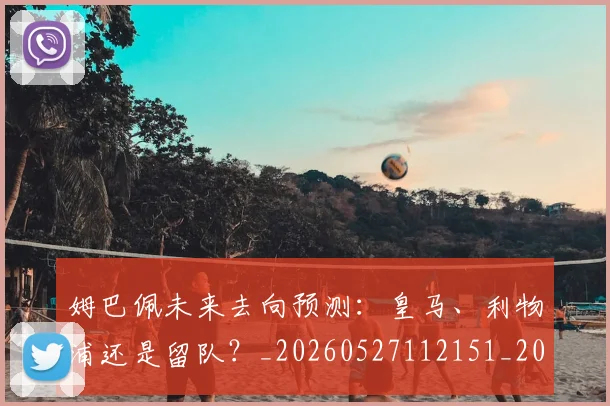 姆巴佩未来去向预测:皇马、利物浦还是留队?_20260527112151_20260703231804