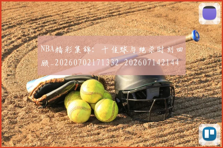 NBA精彩集锦：十佳球与绝杀时刻回顾_20260702171332_20260714214423