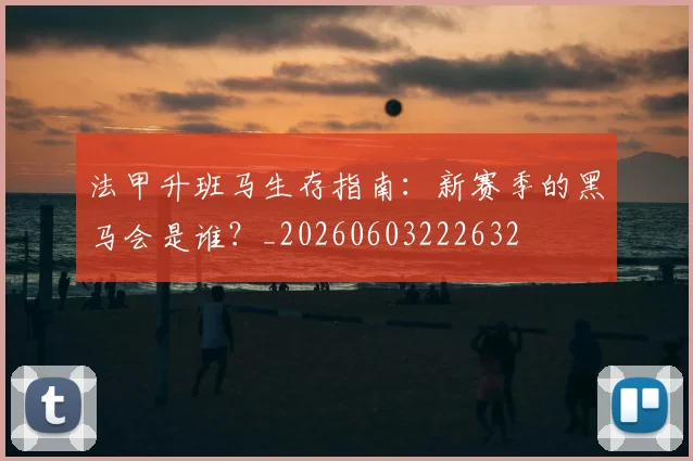 法甲升班马生存指南：新赛季的黑马会是谁？_20260603222632