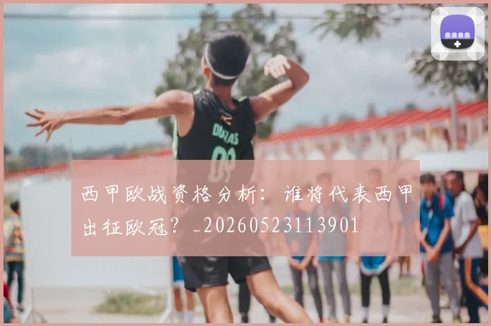 西甲欧战资格分析：谁将代表西甲出征欧冠？_20260523113901