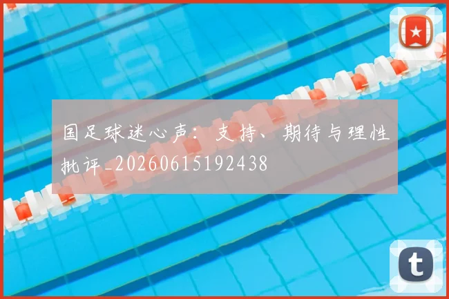 国足球迷心声：支持、期待与理性批评_20260615192438