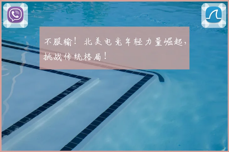 不服输!北美电竞年轻力量崛起,挑战传统格局!