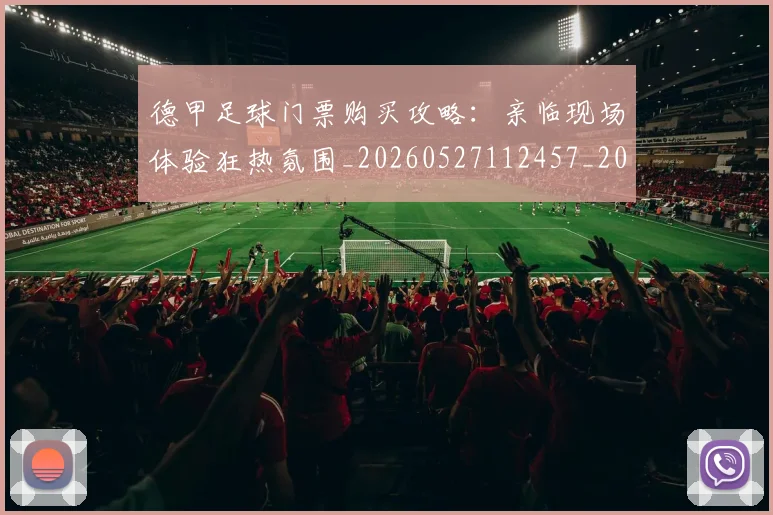 德甲足球门票购买攻略：亲临现场体验狂热氛围_20260527112457_20260704173710