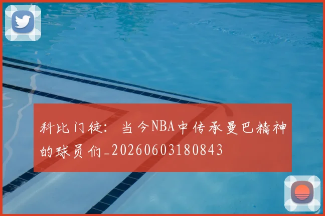 科比门徒：当今NBA中传承曼巴精神的球员们_20260603180843
