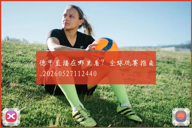 德甲直播在哪里看？全球观赛指南_20260527112440